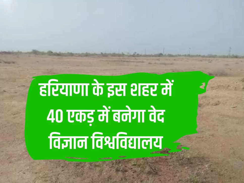 Ved Vigyan University will be built on 40 acres in this city of Haryana.