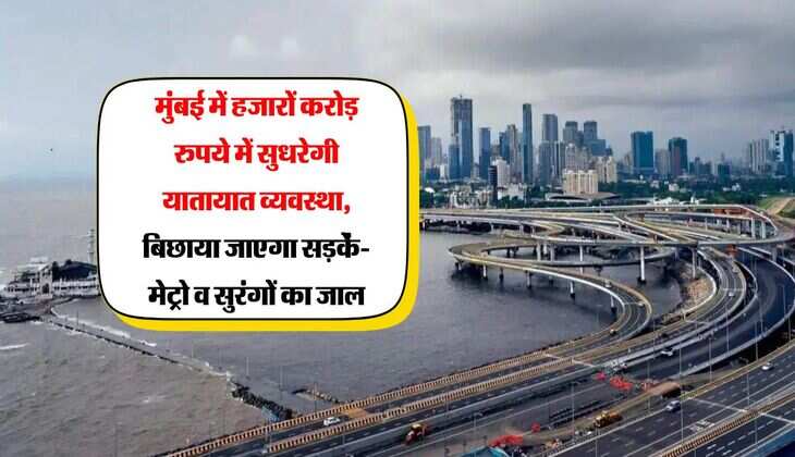मुंबई में हजारों करोड़ रुपये में सुधरेगी यातायात व्यवस्था, बिछाया जाएगा सड़कें-मेट्रो व सुरंगों का जाल