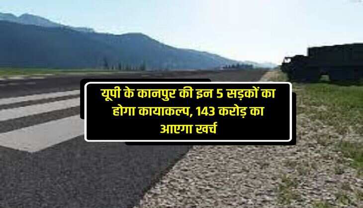 यूपी के कानपुर की इन 5 सड़कों का होगा कायाकल्प, 143 करोड़ का आएगा खर्च