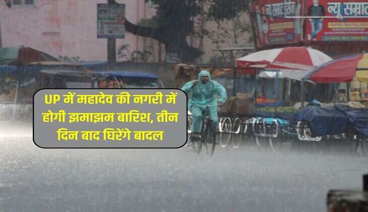 UP में महादेव की नगरी में होगी झमाझम बारिश, तीन दिन बाद घिरेंगे बादल