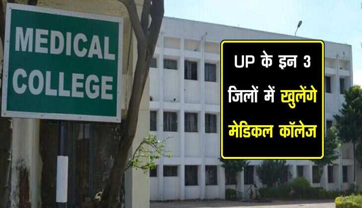 UP के इन 3 जिलों में खुलेंगे मेडिकल कॉलेज, प्रस्ताव मिलते ही निर्माण कार्य होगा शुरू