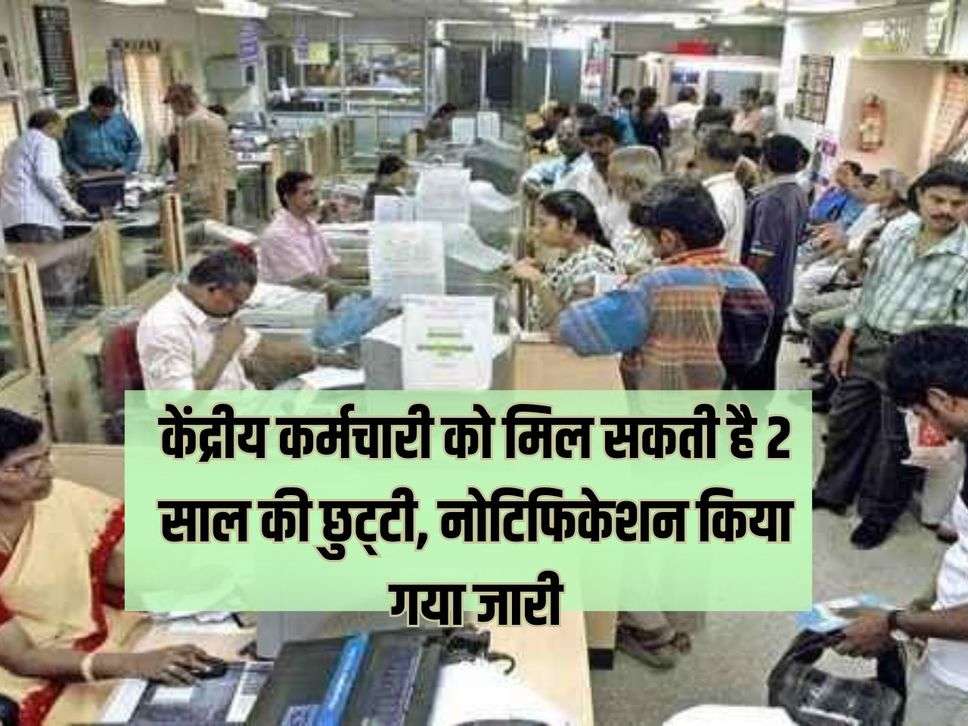 7th Pay Commission : केंद्रीय कर्मचारी को मिल सकती है 2 साल की छुट्‌टी, नोटिफिकेशन किया गया जारी