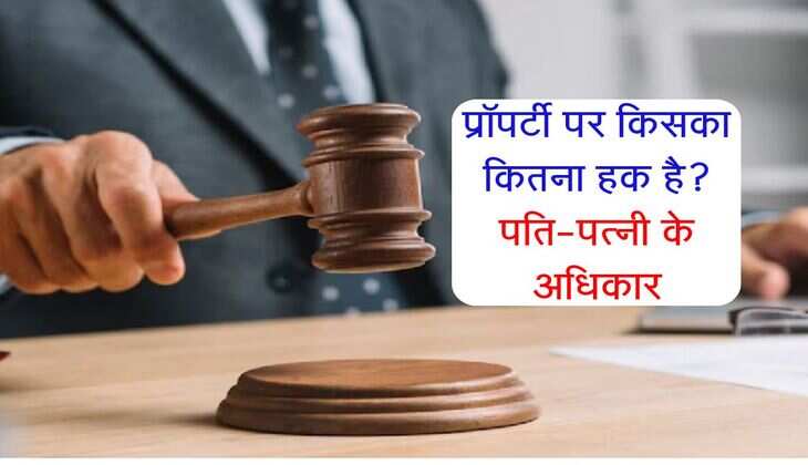 प्रॉपर्टी पर किसका कितना हक है? पति-पत्नी के अधिकार, संपत्ति से जुड़ी कानूनी जानकारी