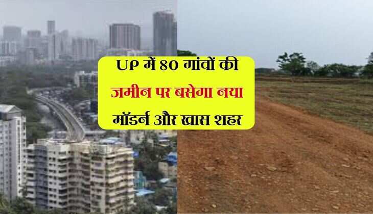 UP में 80 गांवों की जमीन पर बसेगा नया मॉडर्न और खास शहर, सबसे पहले 15 गांवों से ली जाएगी जमीन