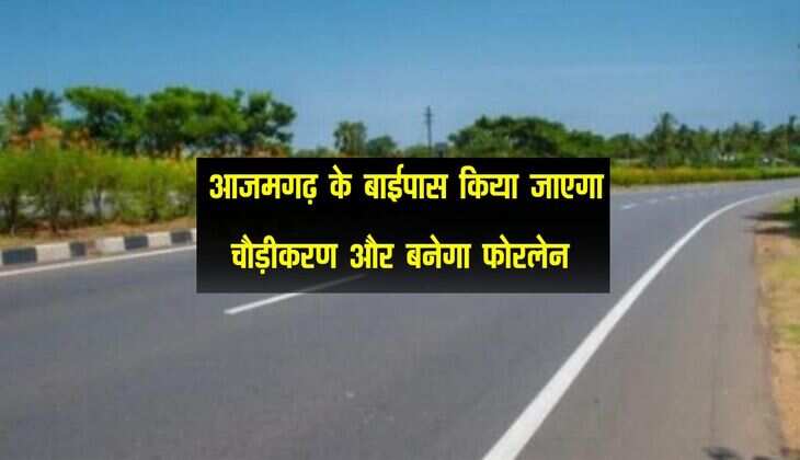 UP News: आजमगढ़ के बाईपास किया जाएगा चौड़ीकरण और बनेगा फोरलेन