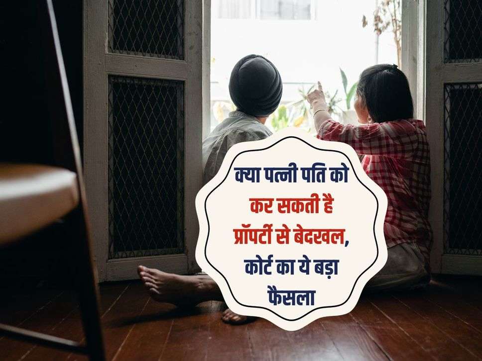 क्या पत्नी पति को कर सकती है प्रॉपर्टी से बेदखल,  कोर्ट का ये बड़ा फैसला