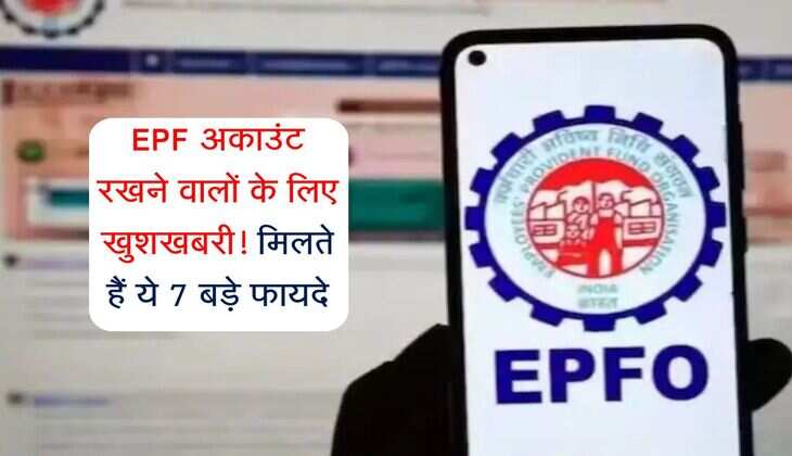 EPF अकाउंट रखने वालों के लिए खुशखबरी! मिलते हैं ये 7 बड़े फायदे