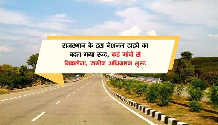 राजस्थान के इस नेशनल हाइवे का बदल गया रूट, कई गांवों से निकलेगा, जमीन अधिग्रहण शुरू