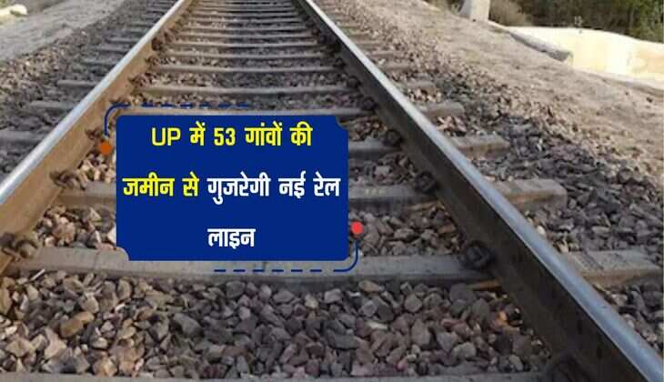 UP में 53 गांवों की जमीन से गुजरेगी नई रेल लाइन, भूमि अधिग्रहण प्रक्रिया ने पकड़ी रफ्तार