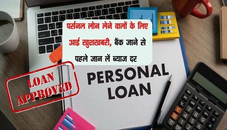 Personal Loan : पर्सनल लोन लेने वालों के लिए आई खुशखबरी, बैंक जाने से पहले जान लें ब्याज दर 