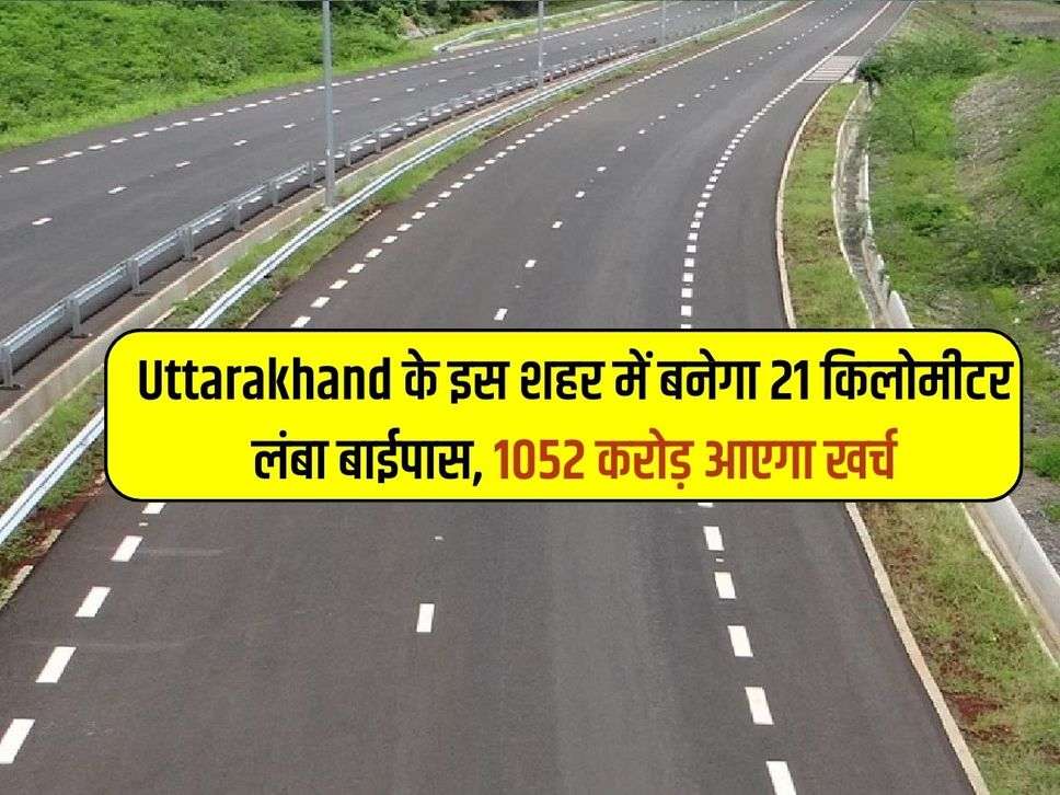 ​​​​​​​Uttarakhand के इस शहर में बनेगा 21 किलोमीटर लंबा बाईपास, 1052 करोड़ आएगा खर्च