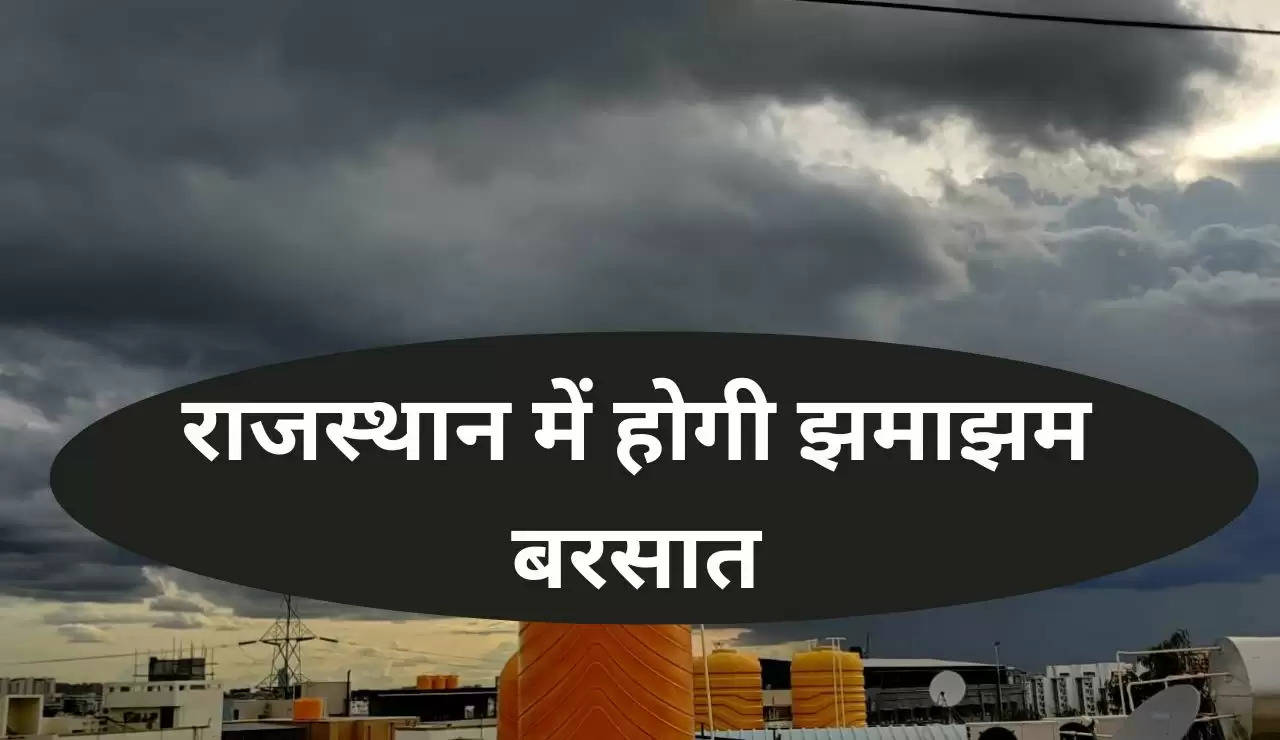 राजस्थान में होगी झमाझम बरसात