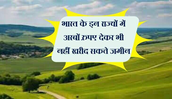 Land Purchase Rules : भारत के इन राज्यों में अरबों रुपए देकर भी नहीं खरीद सकते जमीन, जानिए वजह 