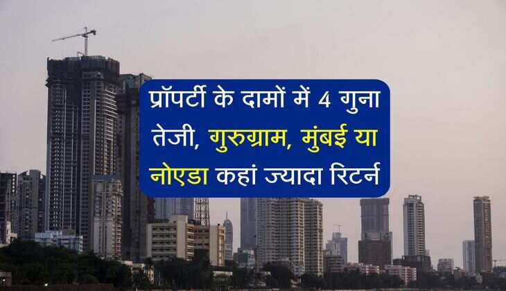 Property Rate Hike: प्रॉपर्टी के दामों में 4 गुना तेजी, गुरुग्राम, मुंबई या नोएडा कहां ज्यादा रिटर्न