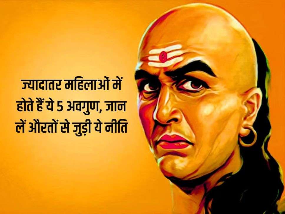 Chanakya Niti: ज्यादातर महिलाओं में होते हैं ये 5 अवगुण, जान लें औरतों से जुड़ी ये नीति