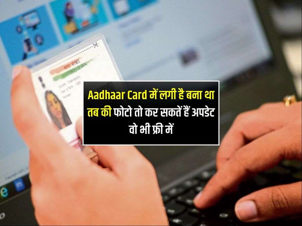 Aadhaar Card में लगी है बना था तब की फोटो तो कर सकतें हैं अपडेट वो भी फ्री में