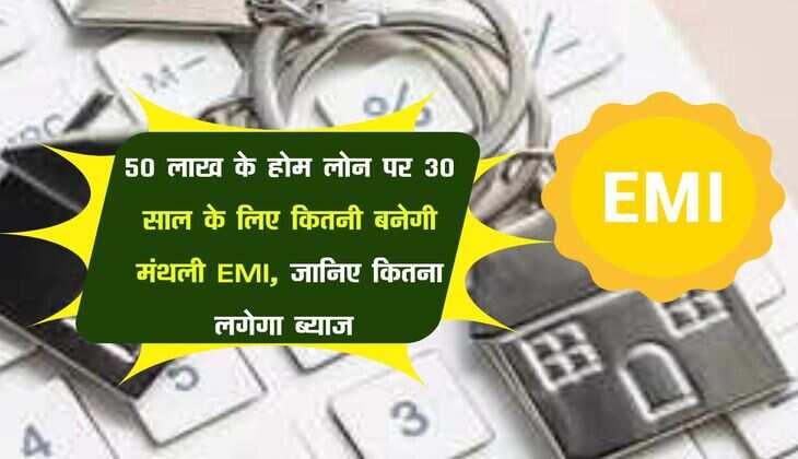 Home Loan EMI : 50 लाख के होम लोन पर 30 साल के लिए कितनी बनेगी मंथली EMI, जानिए कितना लगेगा ब्याज 
