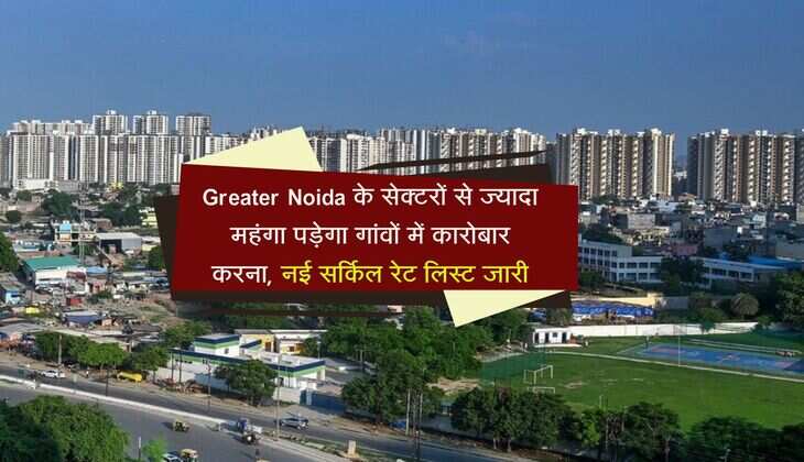 Greater Noida के सेक्टरों से ज्यादा महंगा पड़ेगा गांवों में कारोबार करना, नई सर्किल रेट लिस्ट जारी