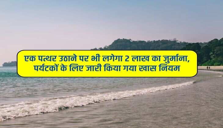एक पत्थर उठाने पर भी लगेगा 2 लाख का जुर्माना, पर्यटकों के लिए जारी किया गया खास नियम