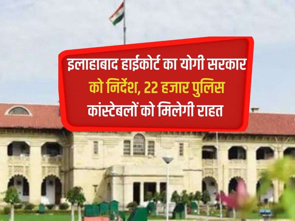 Allahabad High Court's instructions to Yogi government, 22 thousand police constables will get relief