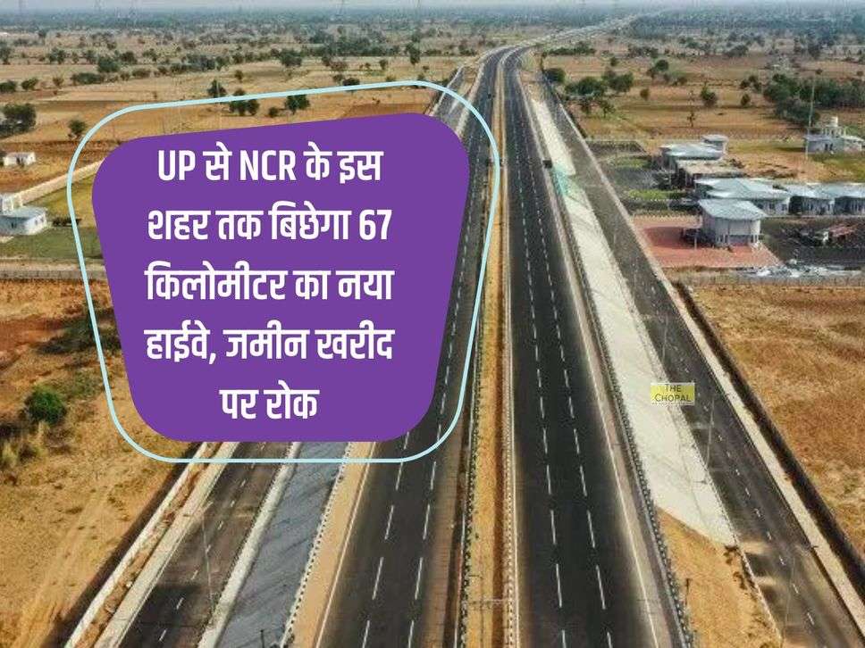 UP से NCR के इस शहर तक बिछेगा 67 किलोमीटर का नया हाईवे, जमीन खरीद पर रोक