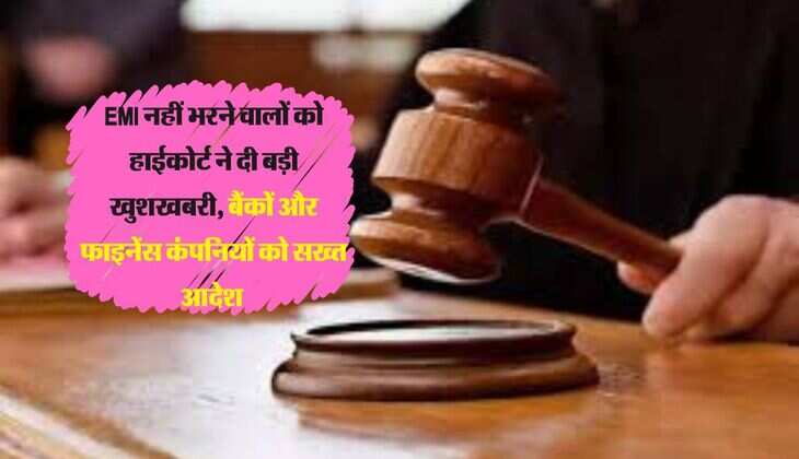 EMI नहीं भरने वालों को हाईकोर्ट ने दी बड़ी खुशखबरी, बैंकों और फाइनेंस कंपनियों को सख्त आदेश 