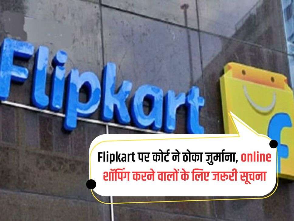 Flipkart पर कोर्ट ने ठोका जुर्माना, online शॉपिंग करने वालों के लिए जरूरी सूचना