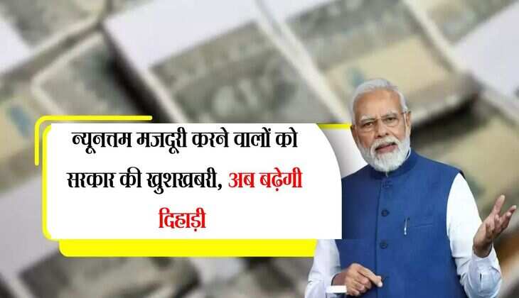 Minimum Wage Rates: न्यूनत्तम मजदूरी करने वालों को सरकार की खुशखबरी, अब बढ़ेगी दिहाड़ी 