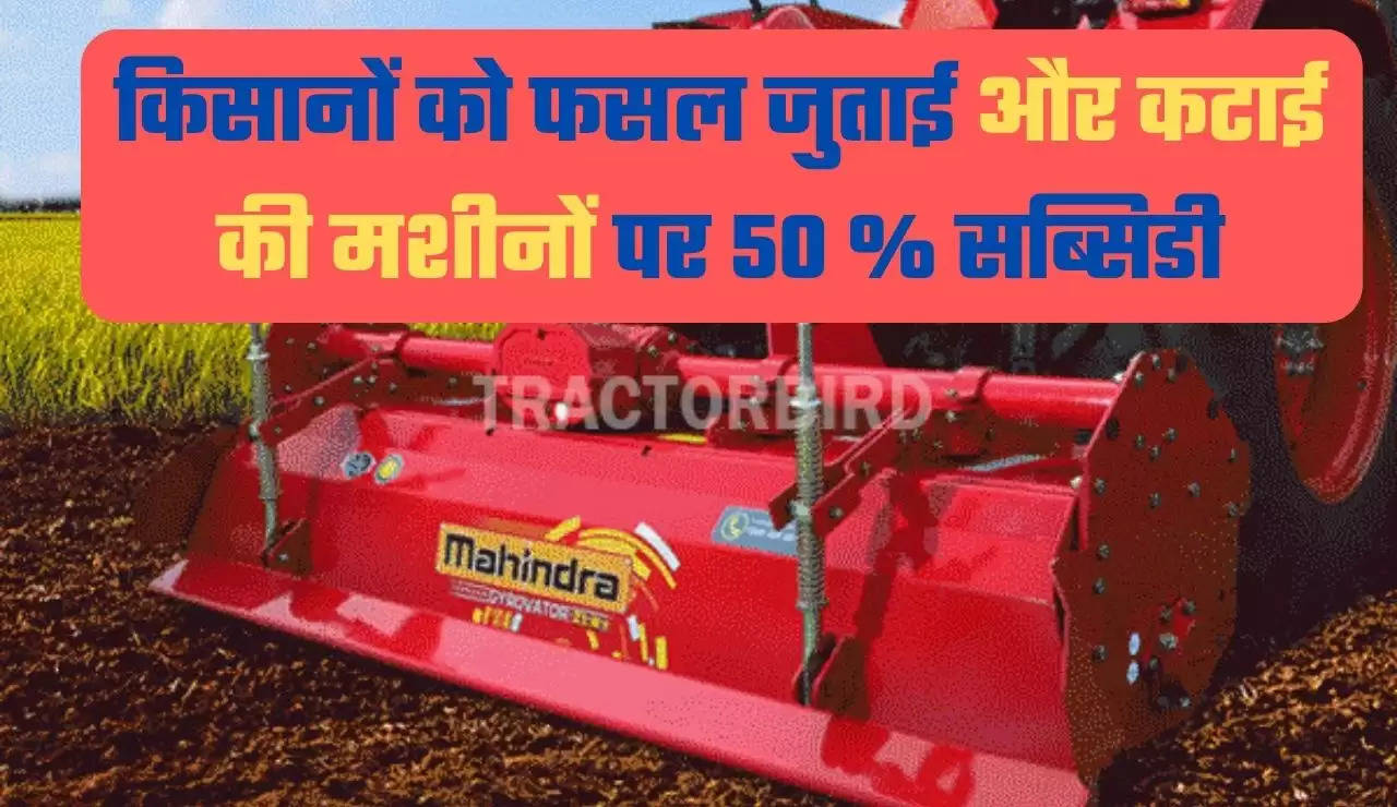किसानों को फसल जुताई और कटाई की मशीनों पर 50 % सब्सिडी