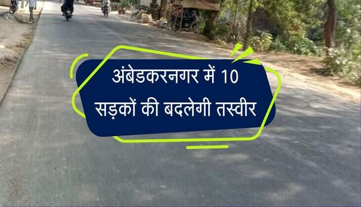 अंबेडकरनगर में 10 सड़कों की बदलेगी तस्वीर, साढ़े पांच करोड़ की आएगी लागत