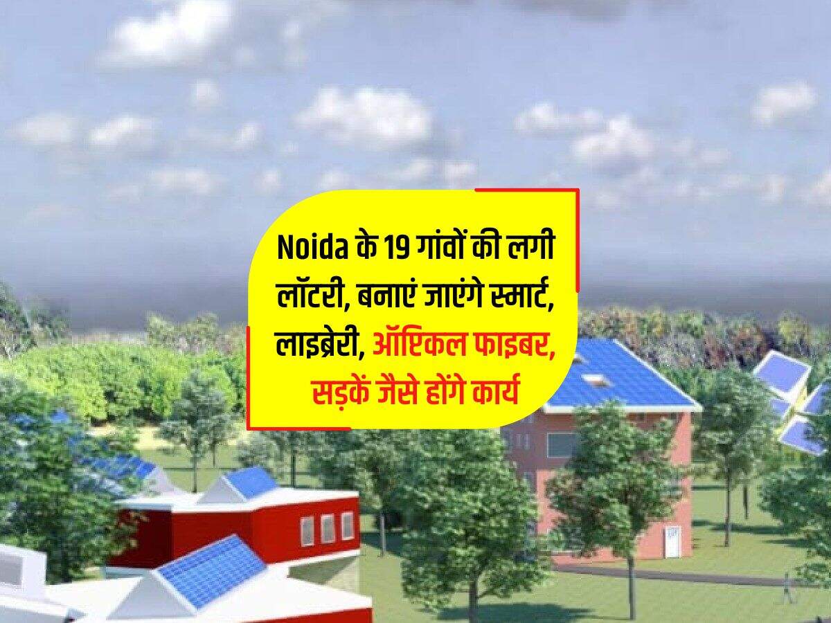 Noida के 19 गांवों की लगी लॉटरी, बनाएं जाएंगे स्मार्ट, लाइब्रेरी, ऑप्टिकल फाइबर, सड़कें जैसे होंगे कार्य