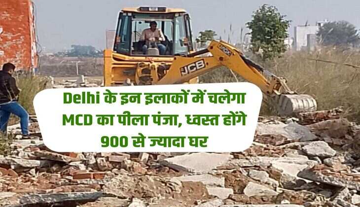 Delhi के इन इलाकों में चलेगा MCD का पीला पंजा,  ध्वस्त होंगे 900 से ज्यादा घर