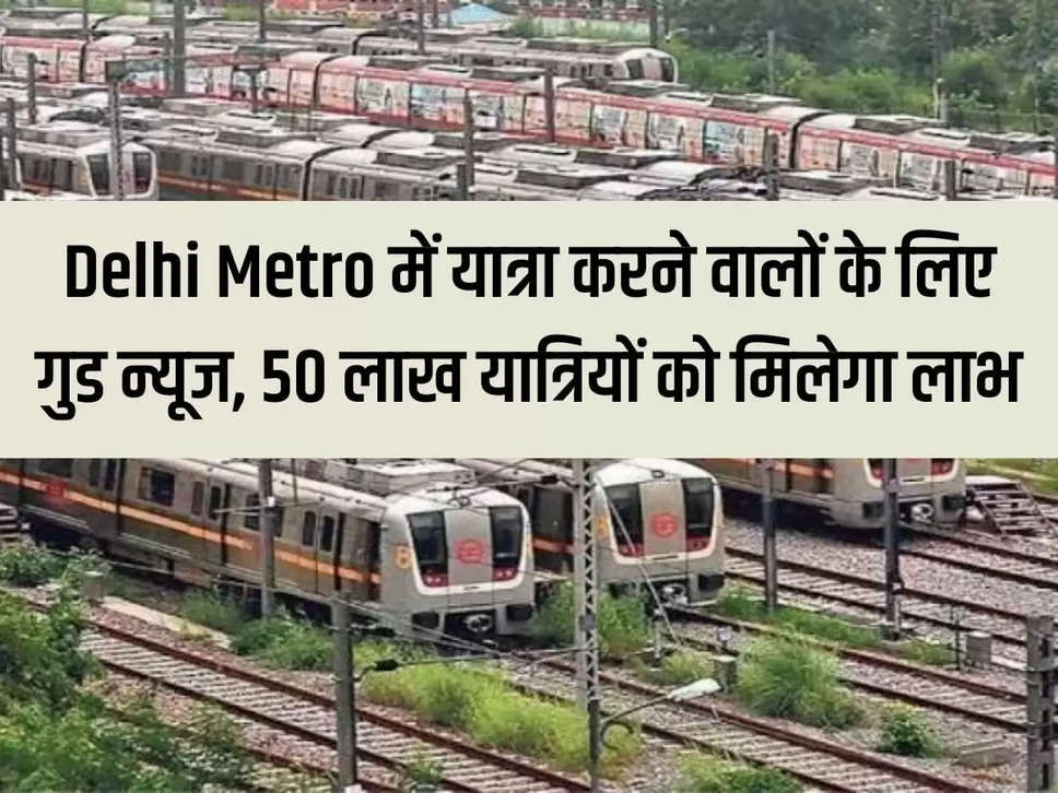 Good news for those traveling in Delhi Metro, 50 lakh passengers will get benefit