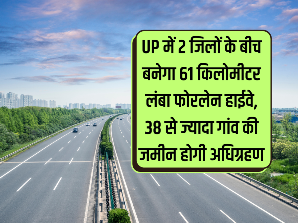 61 km long four lane highway will be built between 2 districts in UP, land of more than 38 villages will be acquired