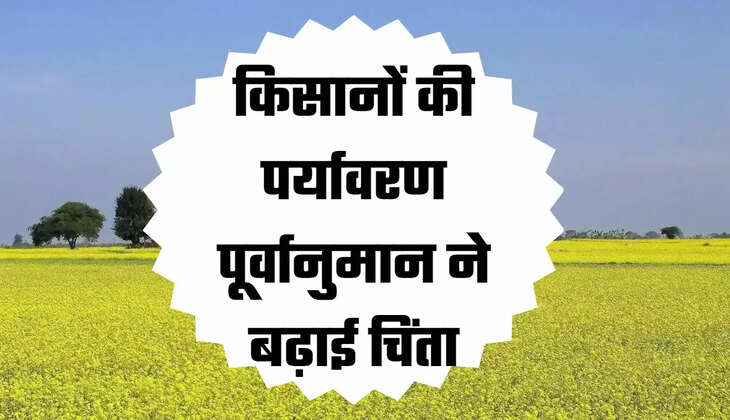 किसानों की पर्यावरण पूर्वानुमान ने बढ़ाई चिंता