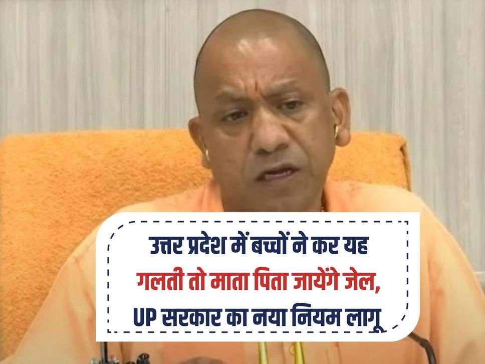 उत्तर प्रदेश में बच्चों ने कर यह गलती तो माता पिता जायेंगे जेल, UP सरकार का नया नियम लागू 