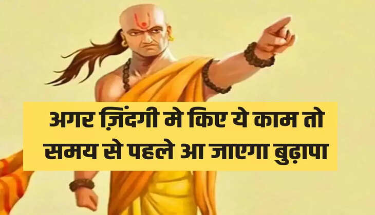 अगर ज़िंदगी मे किए ये काम तो समय से पहले आ जाएगा बुढ़ापा