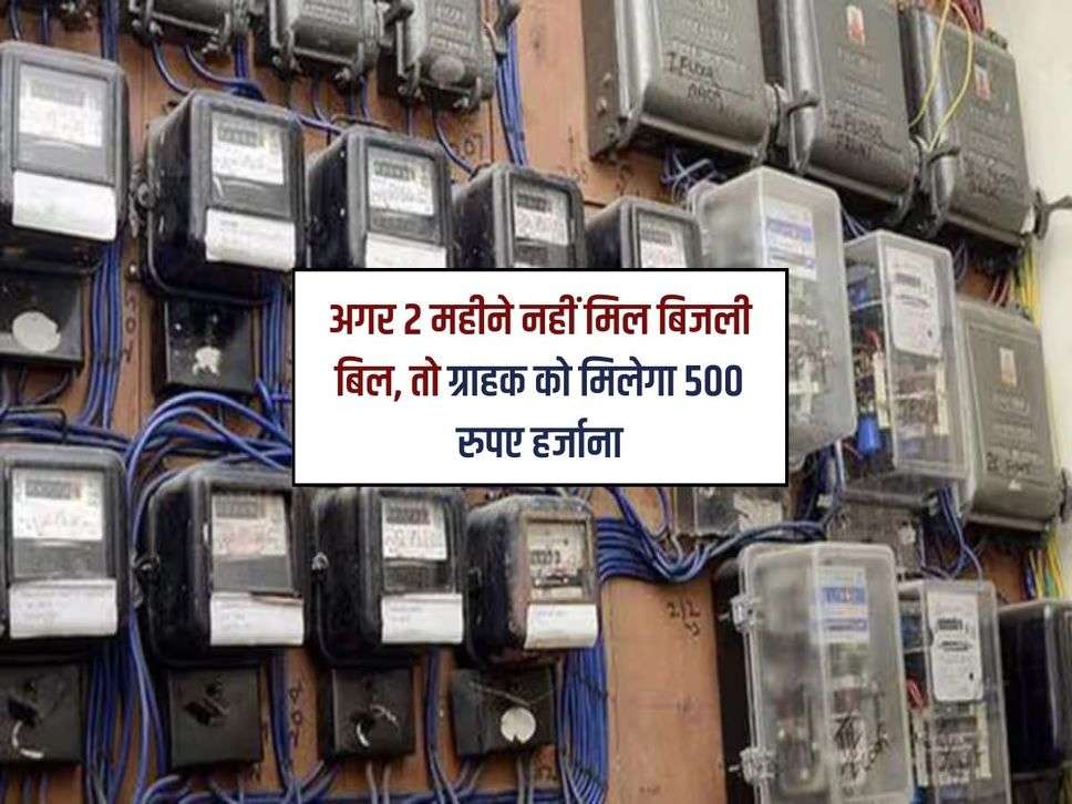 अगर 2 महीने नहीं मिल बिजली बिल, तो ग्राहक को मिलेगा 500 रुपए हर्जाना