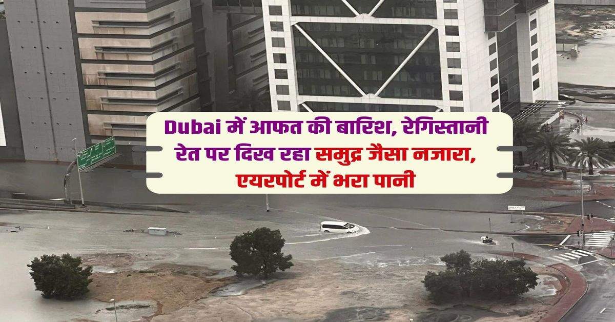 Dubai में आफत की बारिश, रेगिस्तानी रेत पर दिख रहा समुद्र जैसा नजारा, एयरपोर्ट में भरा पानी