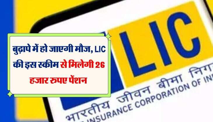 बुढ़ापे में हो जाएगी मौज, LIC की इस स्कीम से मिलेगी 26 हजार रुपए पेंशन 