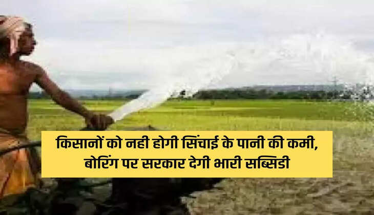 Farmers will not face shortage of irrigation water, government will give huge subsidy on boring, apply now