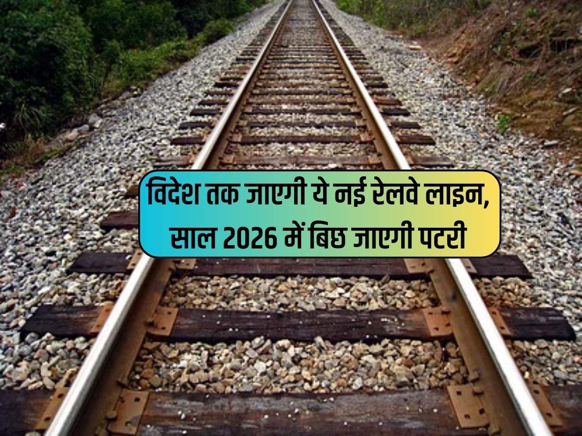 Indian Railway : विदेश तक जाएगी ये नई रेलवे लाइन, साल 2026 में बिछ जाएगी पटरी