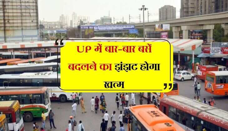 UP में बार-बार बसें बदलने का झंझट होगा खत्म, लंबी दूरी की बसों के संचालन का तैयार हुआ खाका