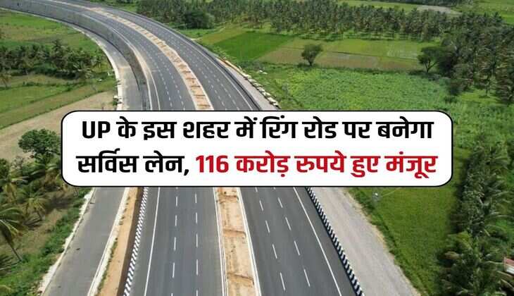 UP के इस शहर में रिंग रोड पर बनेगा सर्विस लेन, 116 करोड़ रुपये हुए मंजूर