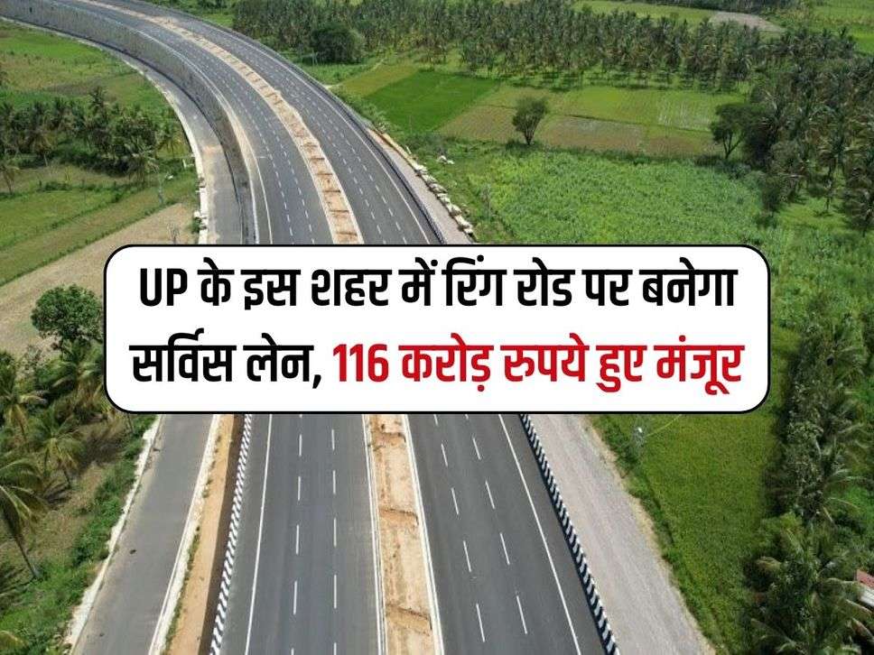 UP के इस शहर में रिंग रोड पर बनेगा सर्विस लेन, 116 करोड़ रुपये हुए मंजूर