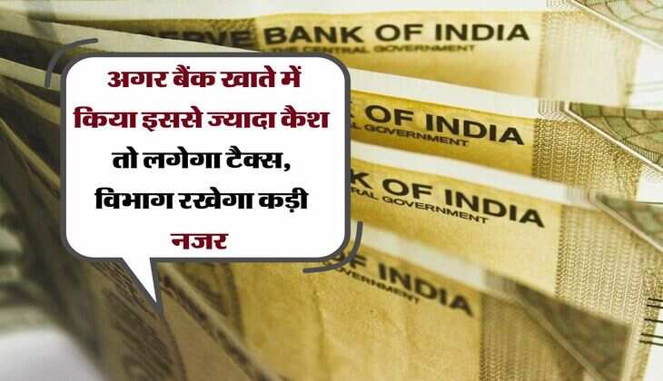  अगर बैंक खाते में किया इससे ज्यादा कैश तो लगेगा टैक्स, विभाग रखेगा कड़ी नजर 