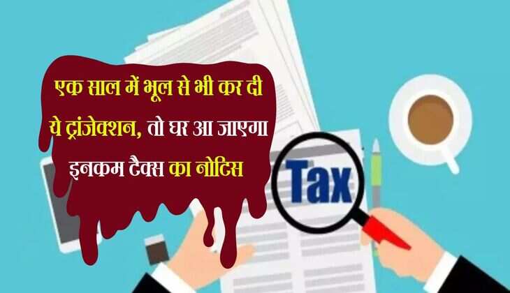 Income Tax : एक साल में भूल से भी कर दी ये ट्रांजेक्शन, तो घर आ जाएगा इनकम टैक्स का नोटिस 