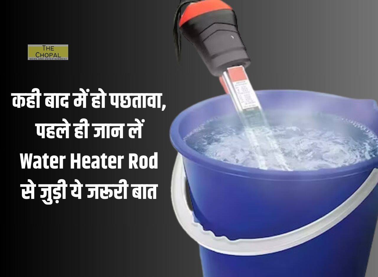 कही बाद में हो पछतावा, पहले ही जान लें Water Heater Rod से जुड़ी ये जरूरी बात