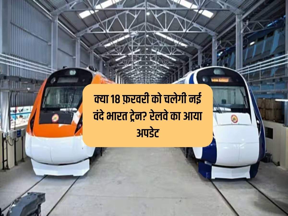क्या 18 फ़रवरी को चलेगी नई वंदे भारत ट्रेन? रेलवे का आया अपडेट