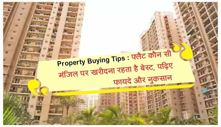 Property Buying Tips : फ्लैट कौन सी मंजिल पर खरीदना रहता है बेस्ट, पढ़िए फायदे और नुकसान 